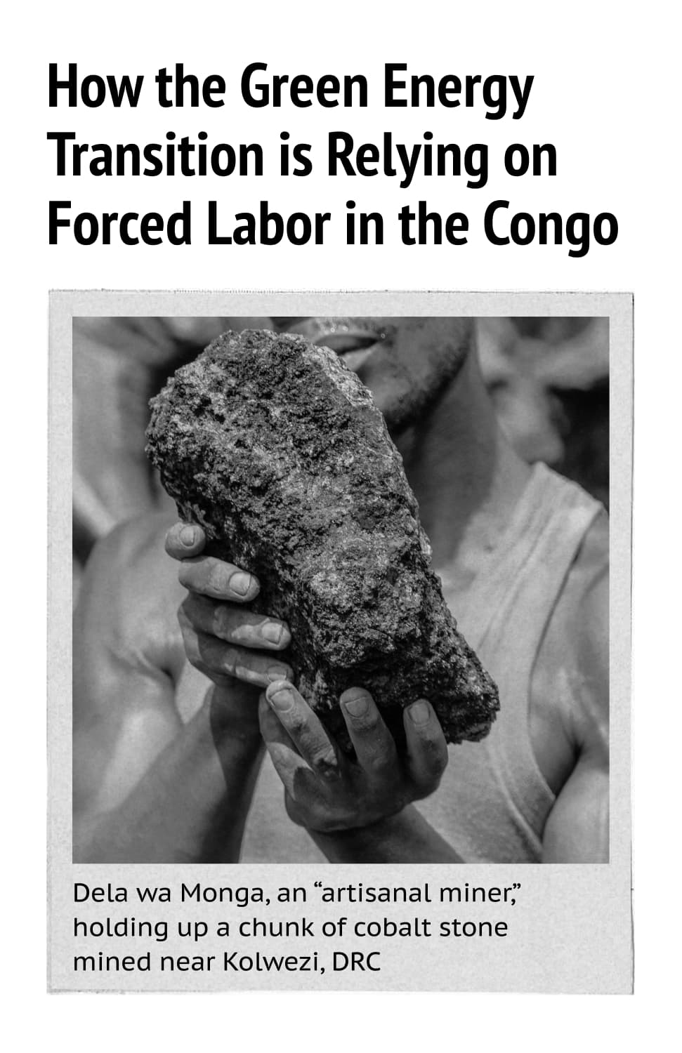 How the Green Energy Transition is Relying on Forced Labor in the Congo. Dela wa Monga, an “artisanal miner,” holding up a chunk of cobalt stone mined near Kolwezi, DRC